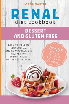 Renal Diet Cookbook: DESSERT AND GLUTENFREE Easy-To-Follow Low Sodium And Low Potassium Recipes For Every Stages Of Kidney Disease BONUS: Kidney Friendly Recipes & Covid-19