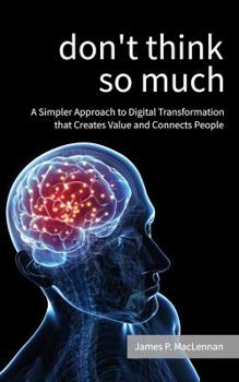 Paperback Don't Think So Much: A Simpler Approach to Digital Transformation that Creates Value and Connects People Book