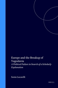 Europe and the Breakup of Yugoslavia: A Political Failure in Search of a Scholarly Explanation