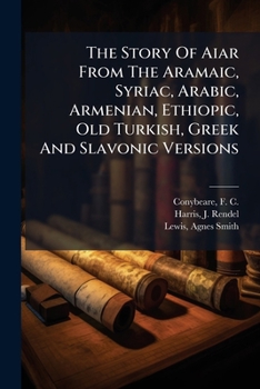 The Story of Ah Ik AR from the Aramaic, Syriac, Arabic, Armenian, Ethiopic, Old Turkish, Greek and Slavonic Versions