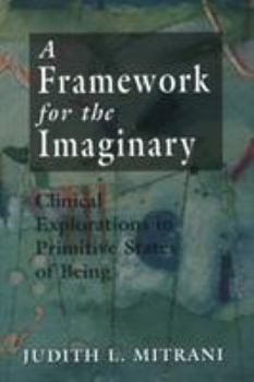Hardcover A Framework for the Imaginary: Clinical Explorations in Primitive States of Being Book