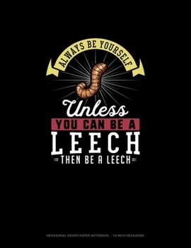Paperback Always Be Yourself Unless You Can Be A Leech Then Be A Leech: Hexagonal Graph Paper Notebook - 1/2 Inch Hexagons Book