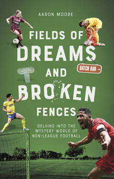 Paperback Field of Dreams and Broken Fences: Delving Into the Mystery World of Non-League Football Book