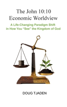 John 10:10 Economic Worldview - a World-Changing Paradigm Shift in How You See the World : Combined Volume