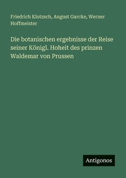 Die botanischen ergebnisse der Reise seiner Königl. Hoheit des prinzen Waldemar von Prussen