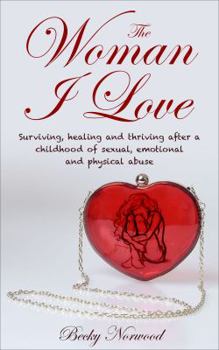 Paperback The Woman I Love: Surviving, Healing and Thriving After a Childhood of Sexual, Emotional and Physical Abuse Book