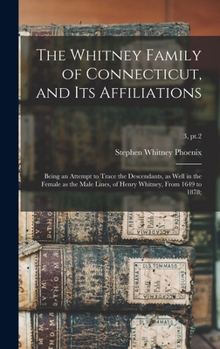 Hardcover The Whitney Family of Connecticut, and Its Affiliations; Being an Attempt to Trace the Descendants, as Well in the Female as the Male Lines, of Henry Book