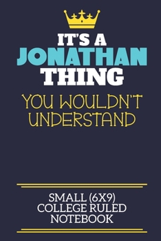 It's A Jonathan Thing You Wouldn't Understand Small (6x9) College Ruled Notebook: A cute book to write in for any book lovers, doodle writers and budding authors!