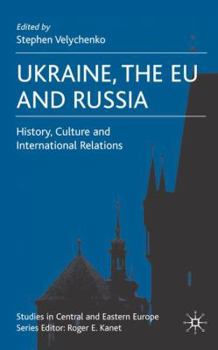 Ukraine, The EU and Russia: History, Culture and International Relations (Studies in Central and Eastern Europe)