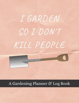 Paperback I Garden So I Don't Kill People: A Gardening Planner & Log Book: Perfect Must Have Gift For All Gardeners Enthusiasts (Monthly Planner, Budget Tracker Book