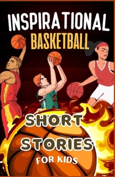 Inspirational Basketball Short Stories for Kids: Tales of Triumph, Teamwork, and Tenacity for Young Champions