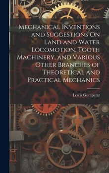 Hardcover Mechanical Inventions and Suggestions On Land and Water Locomotion, Tooth Machinery, and Various Other Branches of Theoretical and Practical Mechanics Book