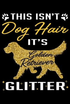 This IsN't Dog Hair It's Golden Retriever Glitter: This Is Not Dog Hair It Is Golden Retriever Glitter  Journal/Notebook Blank Lined Ruled 6x9 100 Pages