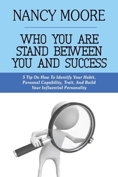 Paperback Who You Are Stand Between You and Success: 5 Tips On How To Identify Your Habit, Personal Capability, Trait, And Build Your Influential Personality Book