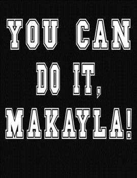 Paperback You Can Do It, Makayla!: College Ruled Notebook Journal for Makayla Book