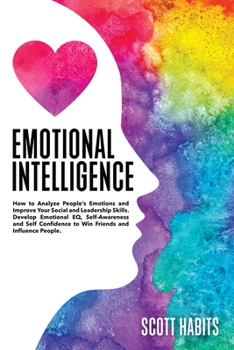 Paperback Emotional Intelligence: How to Analyze People's Emotions and Improve Your Social and Leadership Skills. Develop Emotional EQ, Self-Awareness a Book