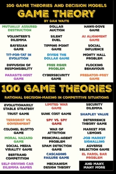 Paperback 100 Game Theory's and Decision Models for Rational Decision Making in Competitive Situations: Winning Strategies for Rational Thinking in High-Stakes Book