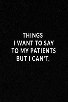 Paperback Things I Want To Say To My Patients But I Can't.: Lined Notebook, Motivational Gifts. 120 Pages. Size-6 in x 9 in Cover. Book