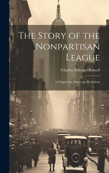 Hardcover The Story of the Nonpartisan League: A Chapter in American Evolution Book