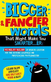 Hardcover Bigger & Fancier Words That Might Make You Smarter…er: A VOCABULARY BUILDER of Erudite Locution for the Aspiring Logophile and Perspicacious ... Fancy Words That Might Make You SMARTER...ER) Book