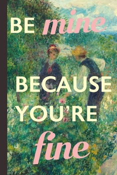Be Mine Because You're Fine: Blank Lined Notebook Journal With Cheesy Pick Up Lines: Great Vintage Romantic Unique Gift For Valentine's Day, Birthdays & Anniversaries