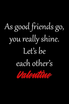 As good friends go, you really shine. Let’s be each other’s Valentine: Funny valentine day gift notebook - Funny journal gift for friend - 120 Pqges 6x9 inches
