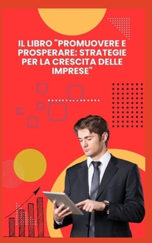 IL LIBRO "PROMUOVERE E PROSPERARE: STRATEGIE PER LA CRESCITA DELLE IMPRESE"