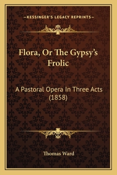 Paperback Flora, Or The Gypsy's Frolic: A Pastoral Opera In Three Acts (1858) Book