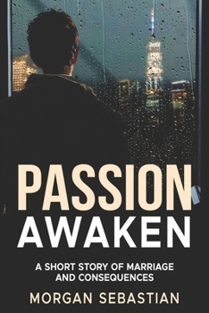 Passion Awaken: A Short Story Of Marriage and Consequences, 6x9, 78 pages, less than 100 pages, short read