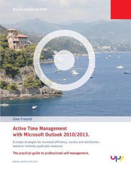 Active Time Management with Outlook 2010/2013.: Simple Strategies for Increased Efficiency, Success and Satisfaction: Based on Instantly Applicable Measures