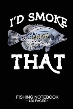 I'd Smoke That Fishing Notebook 120 Pages: 6x 9'' Blank Paper Fishing Notebook Cool Freshwater Game Fish Saltwater Fly Fishes Journal Composition Notebook Notes Day Planner Notepad
