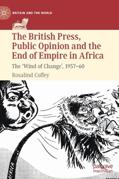 Hardcover The British Press, Public Opinion and the End of Empire in Africa: The 'Wind of Change', 1957-60 Book