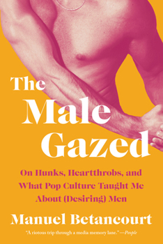 Paperback The Male Gazed: On Hunks, Heartthrobs, and What Pop Culture Taught Me about (Desiring) Men Book