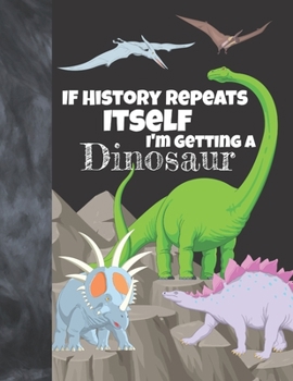 Paperback If History Repeats Itself I'm Getting A Dinosaur: Prehistoric Sketchbook Activity Book Gift For Boys & Girls - Funny Quote Jurassic Sketchpad To Draw Book