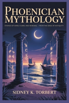 PHOENICIAN MYTHOLOGY: Stories of Wind, Flame, and Renewal from the Edge of Antiquity