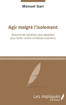 Paperback Agir malgré l'isolement: Ebauche de solutions plus adaptées pour lutter contre certaines exactions [French] Book