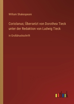Coriolanus; Ăśbersetzt von Dorothea Tieck unter der Redaktion von Ludwig Tieck: in GroĂźdruckschrift (German Edition)