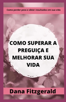 Como Superar a Pregui?a E Melhorar Sua Vida: Como perder peso e obter resultados em sua vida
