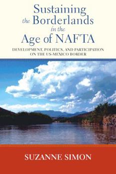 Hardcover Sustaining the Borderlands in the Age of NAFTA: Development, Politics, and Participation on the Us-Mexico Border Book