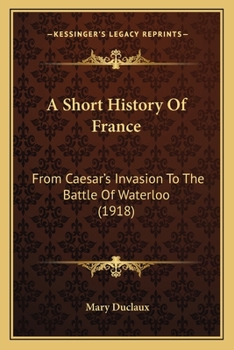 Paperback A Short History Of France: From Caesar's Invasion To The Battle Of Waterloo (1918) Book