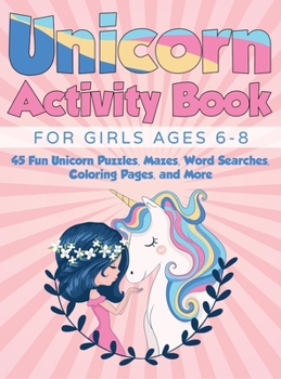 Unicorn Activity Book for Girls Ages 6-8 : 45 Fun Unicorn Puzzles, Mazes, Word Searches, Coloring Pages, and More (Hardcover)