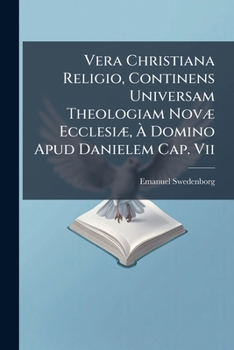 Vera Christiana Religio, Continens Universam Theologiam NovÃ] EcclesiÃ], Ã Domino Apud Danielem Cap. Vii (Italian Edition)