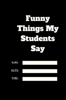 Paperback Funny Things My Students Say TIME DATE NAME: 120 pages notebook with matte cover .cream paper .different designs with different colors Book