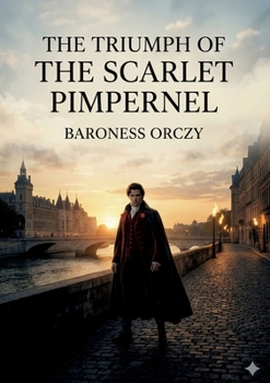 The Triumph of the Scarlet Pimpernel: by Baroness Orczy