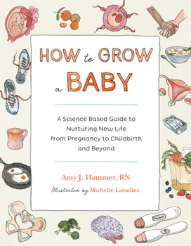 Paperback How to Grow a Baby: A Science-Based Guide to Nurturing New Life, from Pregnancy to Childbirth and Beyond Book