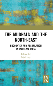 Paperback The Mughals and the North-East: Encounter and Assimilation in Medieval India Book