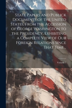 Paperback State Papers and Publick Documents of the United States, From the Accession of George Washington to the Presidency, Exhibiting a Complete View of our Book