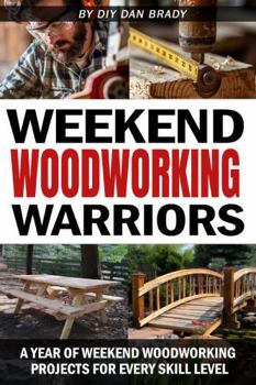 Weekend Woodworking Warriors: A Year of Weekend Woodworking Projects For Every Skill Level