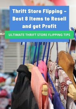 Paperback Thrift Store Flipping - Best 8 Items to Resell and get Profit: Ultimate thrift Store Flipping tips to let your business skyrocket right now. Book