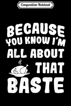 Composition Notebook: All About That Baste Funny Thanksgiving Turkey Day Gift  Journal/Notebook Blank Lined Ruled 6x9 100 Pages